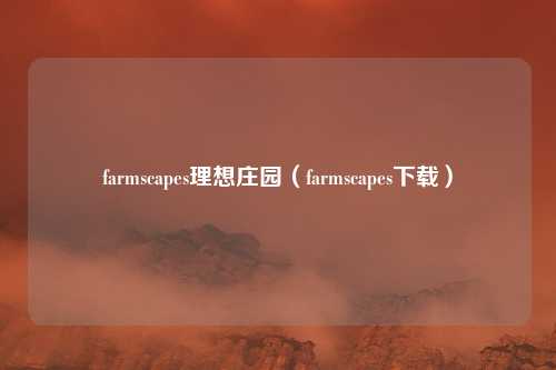 farmscapes理想庄园（farmscapes下载）