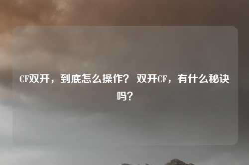 CF双开，到底怎么操作？ 双开CF，有什么秘诀吗？
