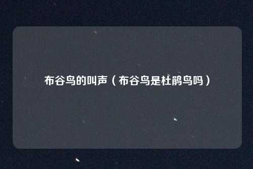 布谷鸟的叫声（布谷鸟是杜鹃鸟吗）
