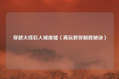 穿越火线巨人城废墟（高玩教你制胜秘诀）