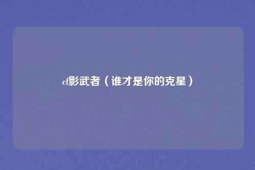 cf影武者（谁才是你的克星）