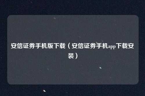 安信证券手机版下载（安信证券手机app下载安装）