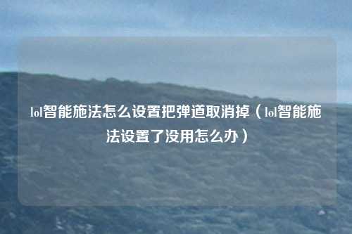 lol智能施法怎么设置把弹道取消掉（lol智能施法设置了没用怎么办）