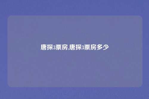 唐探3票房,唐探3票房多少