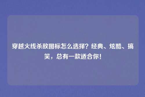 穿越火线杀敌图标怎么选择？经典、炫酷、搞笑，总有一款适合你！
