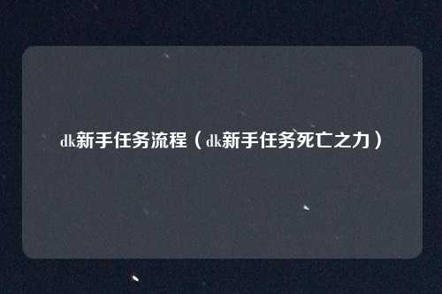 dk新手任务流程（dk新手任务死亡之力）