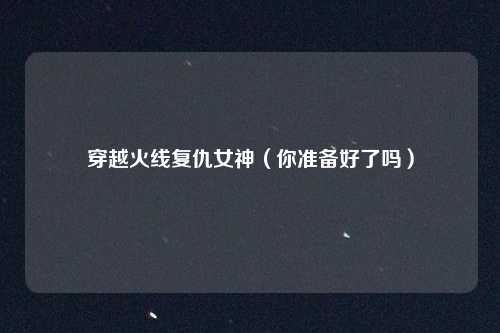 穿越火线复仇女神（你准备好了吗）