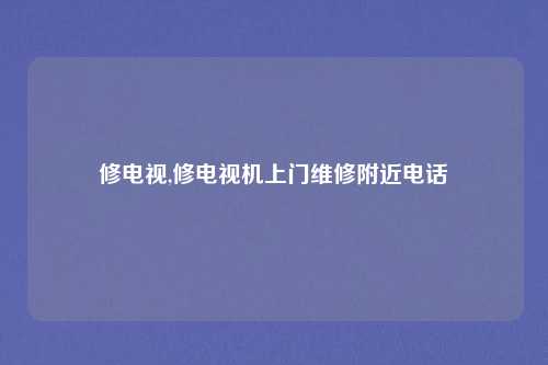 修电视,修电视机上门维修附近电话