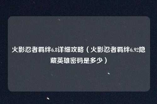 火影忍者羁绊6.8详细攻略（火影忍者羁绊6.92隐藏英雄密码是多少）