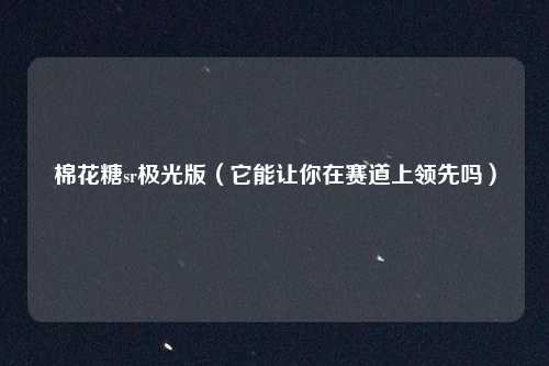 棉花糖sr极光版（它能让你在赛道上领先吗）