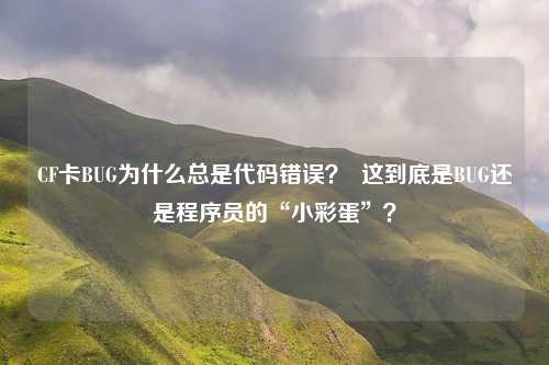 CF卡BUG为什么总是代码错误？  这到底是BUG还是程序员的“小彩蛋”？