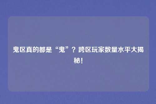 鬼区真的都是“鬼”？跨区玩家数量水平大揭秘！