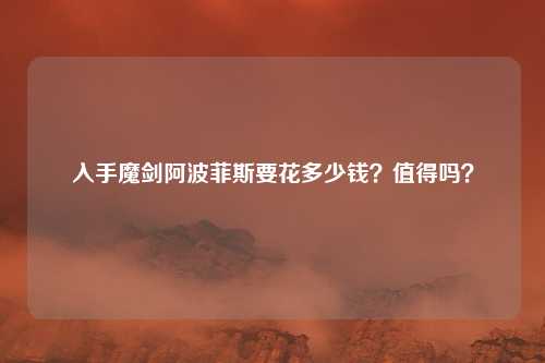 入手魔剑阿波菲斯要花多少钱？值得吗？
