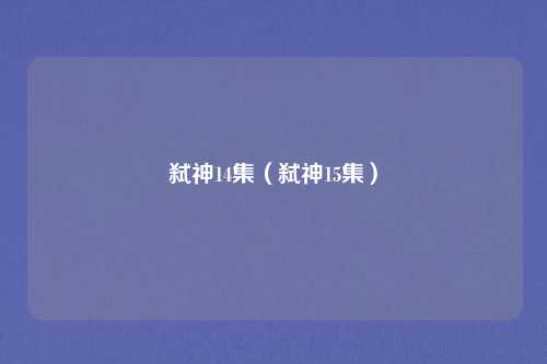 弑神14集（弑神15集）