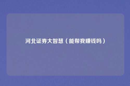 河北证券大智慧（能帮我赚钱吗）