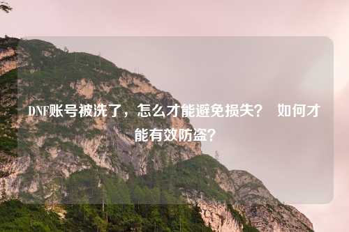 DNF账号被洗了，怎么才能避免损失？  如何才能有效防盗？