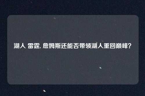 湖人 雷霆, 詹姆斯还能否带领湖人重回巅峰？