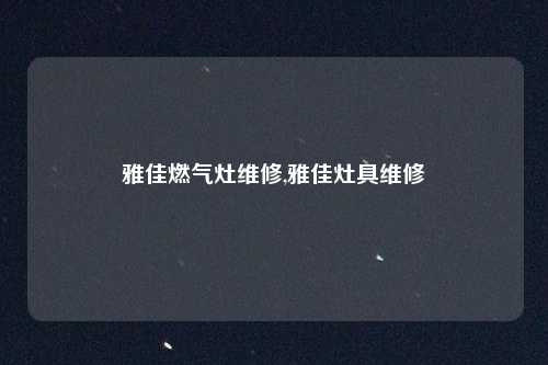 雅佳燃气灶维修,雅佳灶具维修