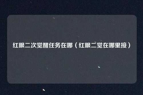 红眼二次觉醒任务在哪（红眼二觉在哪里接）