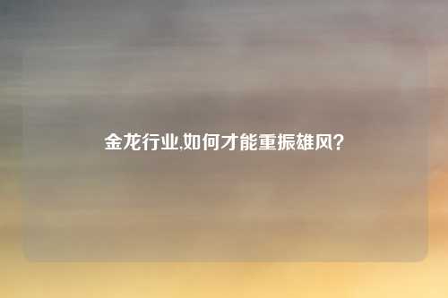 金龙行业,如何才能重振雄风？