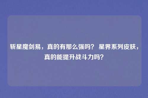 斩星魔剑易，真的有那么强吗？ 星界系列皮肤，真的能提升战斗力吗？