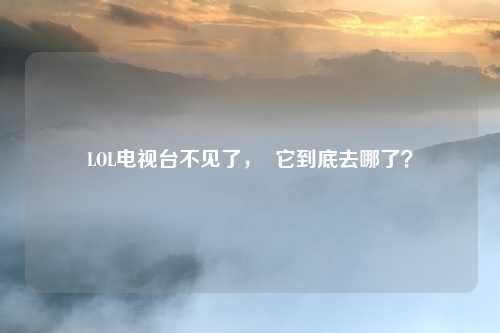 LOL电视台不见了，  它到底去哪了？