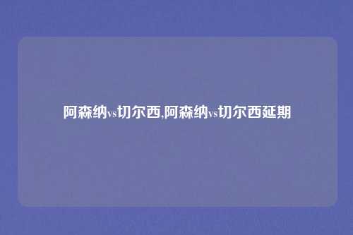 阿森纳vs切尔西,阿森纳vs切尔西延期