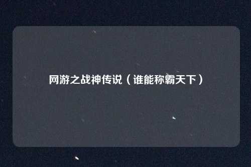 网游之战神传说（谁能称霸天下）