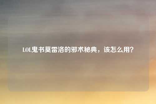 LOL鬼书莫雷洛的邪术秘典，该怎么用？