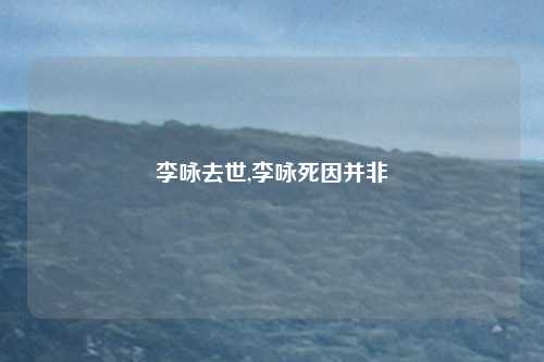 李咏去世,李咏死因并非