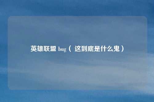 英雄联盟 bug（ 这到底是什么鬼）