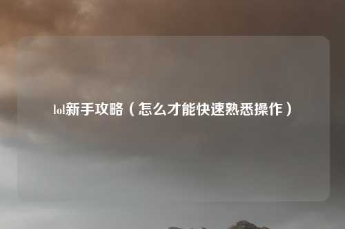 lol新手攻略（怎么才能快速熟悉操作）