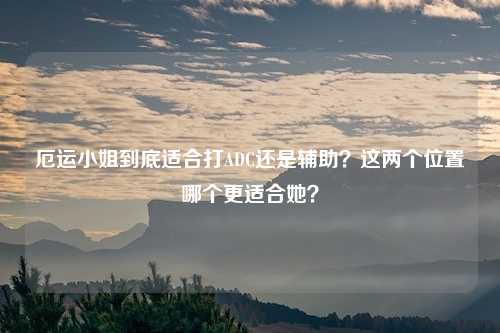 厄运小姐到底适合打ADC还是辅助？这两个位置哪个更适合她？