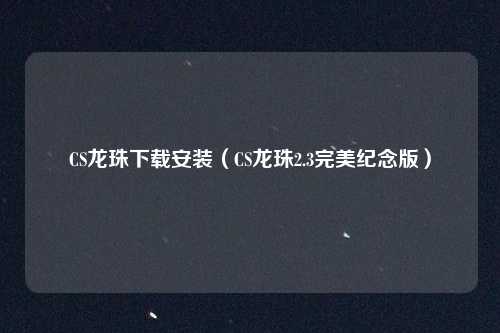 CS龙珠下载安装（CS龙珠2.3完美纪念版）