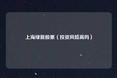上海绿新股票（投资风险高吗）