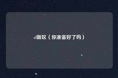 cf新区（你准备好了吗）