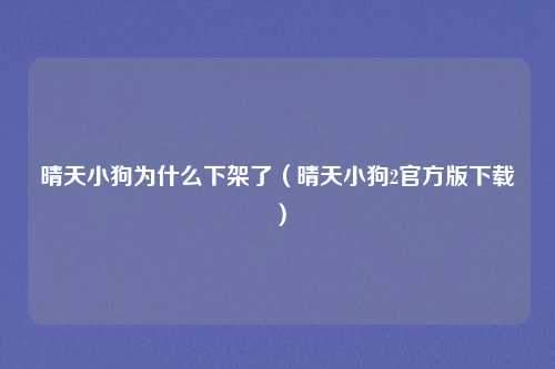 晴天小狗为什么下架了（晴天小狗2官方版下载）