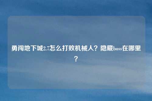 勇闯地下城2.7怎么打败机械人？隐藏boss在哪里？