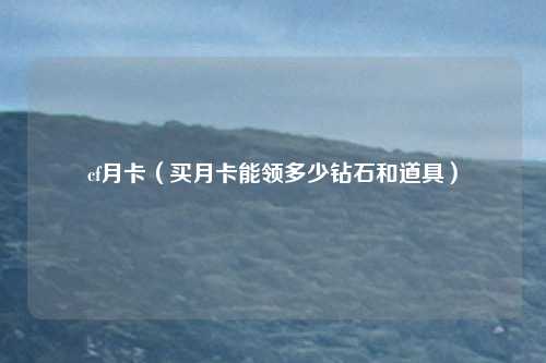 cf月卡（买月卡能领多少钻石和道具）