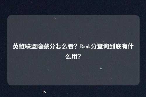 英雄联盟隐藏分怎么看？Rank分查询到底有什么用？
