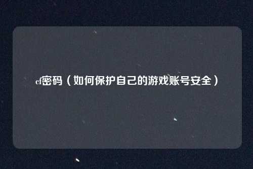 cf密码（如何保护自己的游戏账号安全）