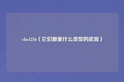 cfm1216（它们都是什么类型的武器）