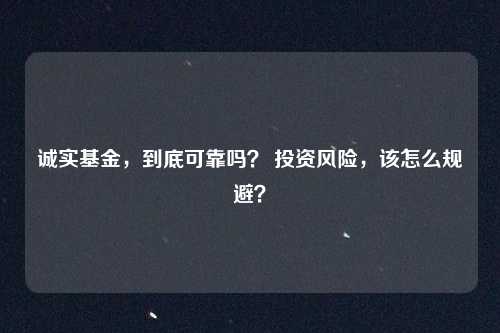诚实基金，到底可靠吗？ 投资风险，该怎么规避？