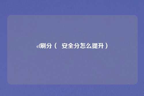 cf刷分（  安全分怎么提升）