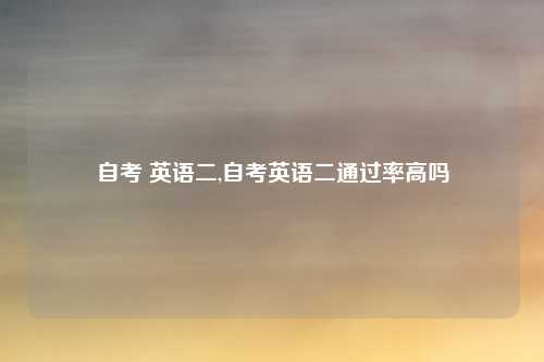 自考 英语二,自考英语二通过率高吗