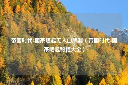 帝国时代4国家崛起无人口限制（帝国时代4国家崛起秘籍大全）
