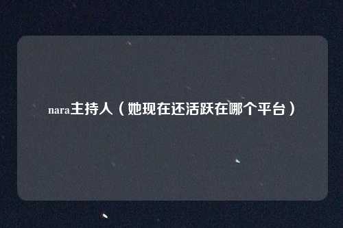 nara主持人（她现在还活跃在哪个平台）