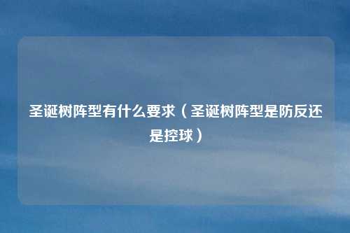 圣诞树阵型有什么要求（圣诞树阵型是防反还是控球）