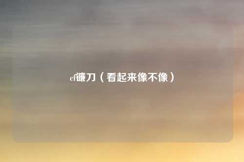 cf镰刀（看起来像不像）