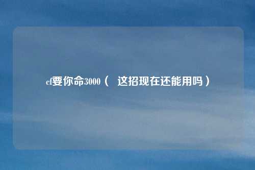 cf要你命3000（  这招现在还能用吗）